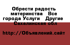 Обрести радость материнства - Все города Услуги » Другие   . Сахалинская обл.